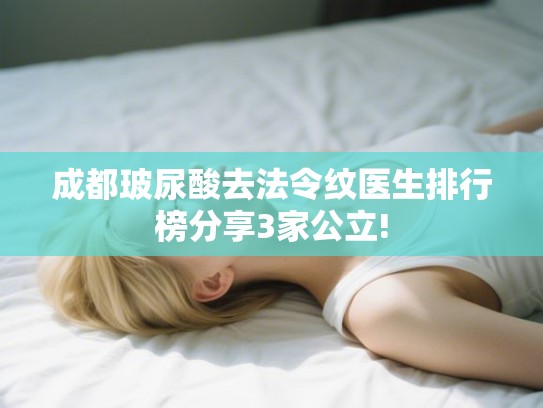 成都玻尿酸去法令纹医生排行榜分享3家公立!