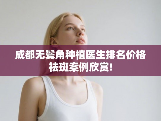 成都无鬓角种植医生排名价格祛斑案例欣赏!