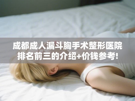 成都成人漏斗胸手术整形医院排名前三的介绍+价钱参考!