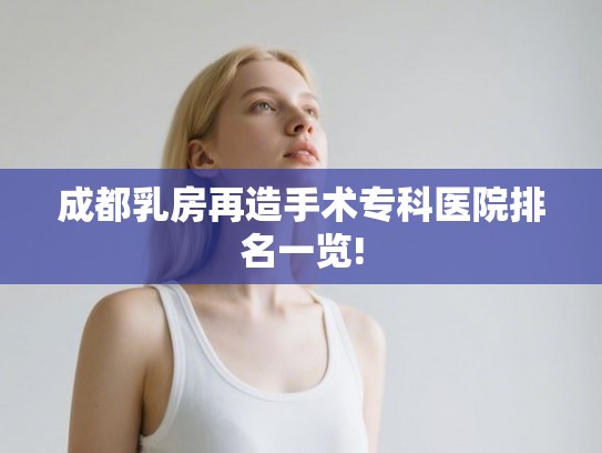 成都乳房再造手术专科医院排名一览!