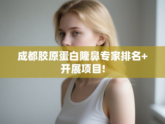成都胶原蛋白隆鼻专家排名+开展项目!
