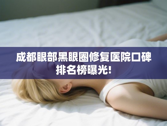 成都眼部黑眼圈修复医院口碑排名榜曝光!
