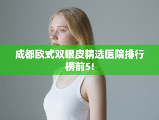 成都欧式双眼皮精选医院排行榜前5!