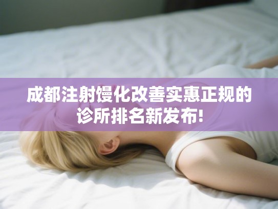成都注射馒化改善实惠正规的诊所排名新发布!