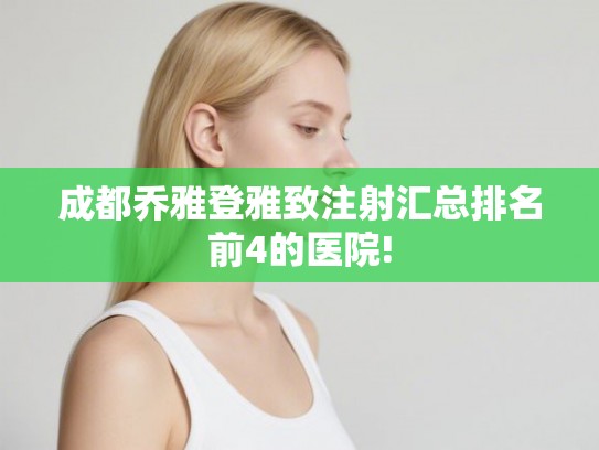 成都乔雅登雅致注射汇总排名前4的医院!