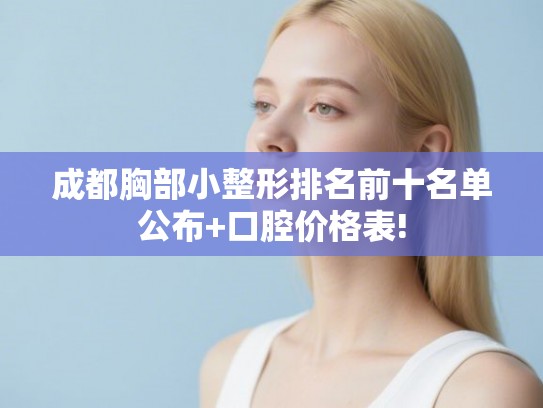 成都胸部小整形排名前十名单公布+口腔价格表!