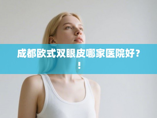 成都欧式双眼皮哪家医院好？!