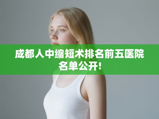 成都人中缩短术排名前五医院名单公开!