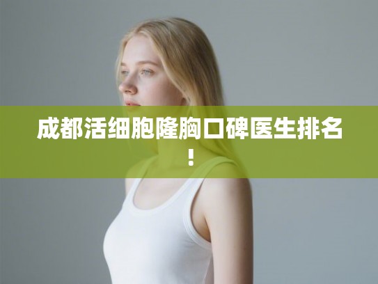 成都活细胞隆胸口碑医生排名!