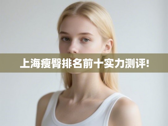 上海瘦臀排名前十实力测评! 上海瘦臀排名前十实力测评!