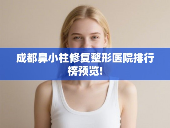 成都鼻小柱修复整形医院排行榜预览!