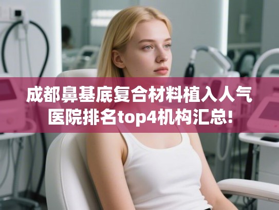 成都鼻基底复合材料植入人气医院排名top4机构汇总!