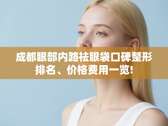 成都眼部内路祛眼袋口碑整形排名、价格费用一览!