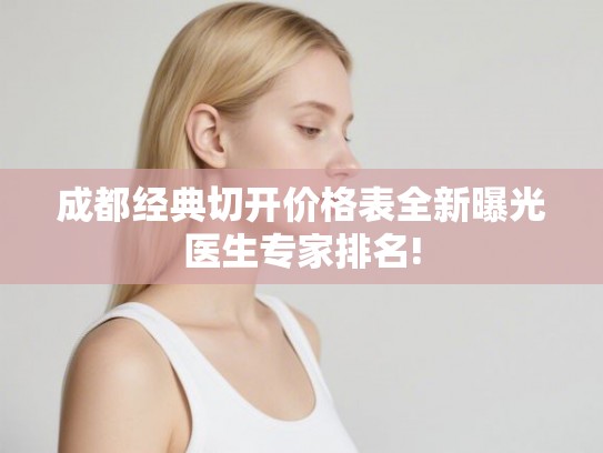 成都经典切开价格表全新曝光医生专家排名!