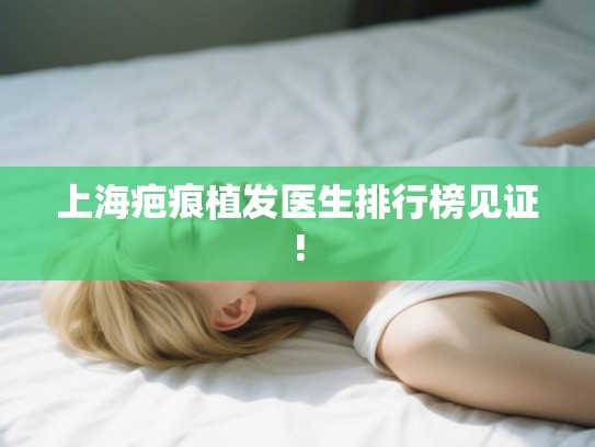上海疤痕植发医生排行榜见证!
