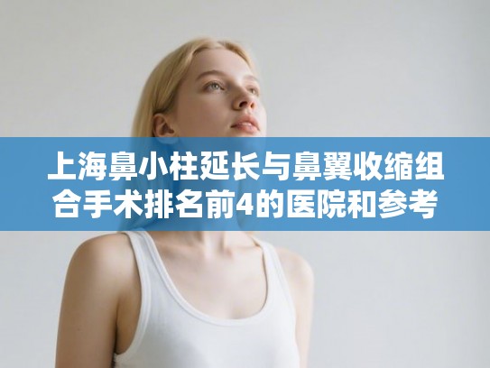 上海鼻小柱延长与鼻翼收缩组合手术排名前4的医院和参考价分享!