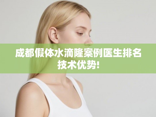 成都假体水滴隆案例医生排名技术优势! 成都假体水滴隆案例医生排名技术优势!