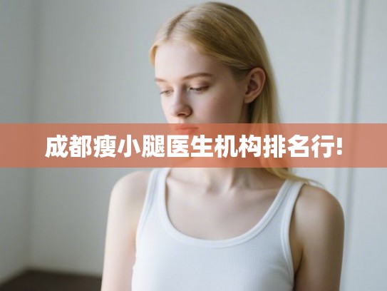 成都瘦小腿医生机构排名行! 成都瘦小腿医生机构排名行!