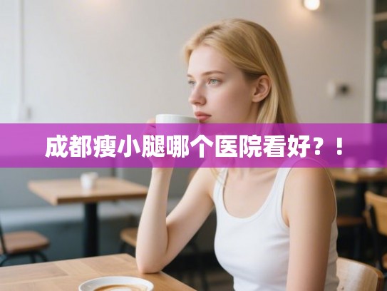 成都瘦小腿哪个医院看好?! 成都瘦小腿哪个医院看好?!