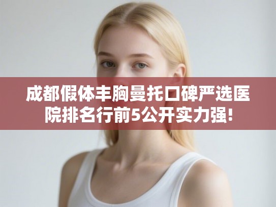 成都假体丰胸曼托口碑严选医院排名行前5公开实力强! 成都假体丰胸曼托口碑严选医院排名行前5公开实力强!