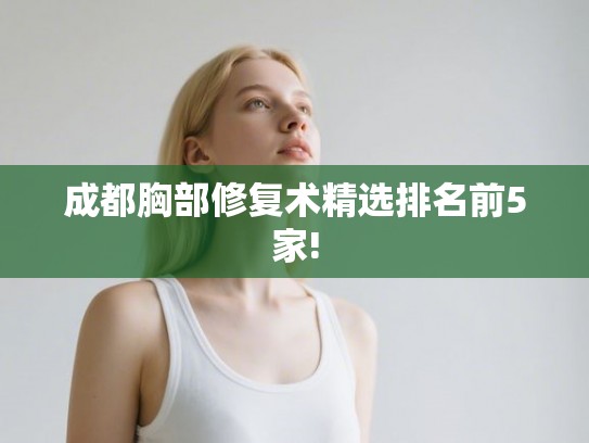 成都胸部修复术精选排名前5家!