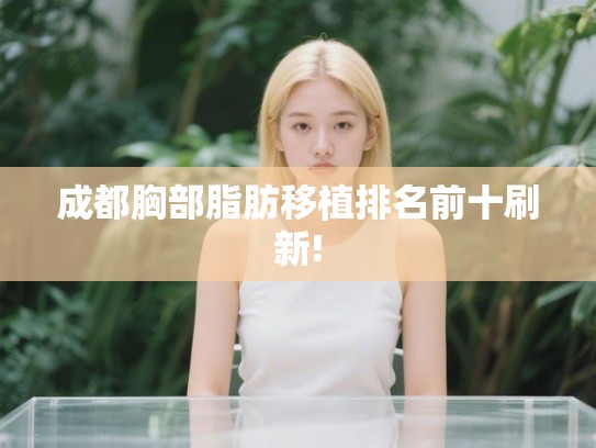成都胸部脂肪移植排名前十刷新!