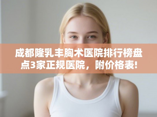 成都隆乳丰胸术医院排行榜盘点3家正规医院,附价格表! 成都隆乳丰胸术医院排行榜盘点3家正规医院,附价格表!