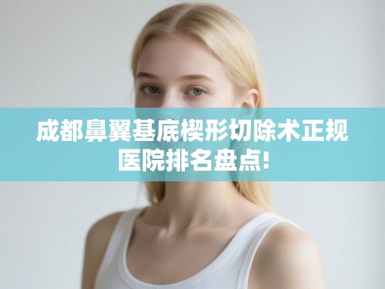 成都鼻翼基底楔形切除术正规医院排名盘点! 成都鼻翼基底楔形切除术正规医院排名盘点!