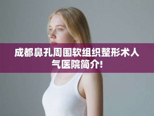 成都鼻孔周围软组织整形术人气医院简介! 成都鼻孔周围软组织整形术人气医院简介!