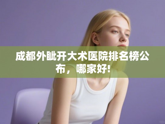 成都外眦开大术医院排名榜公布，哪家好!