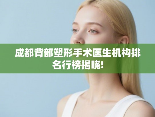成都背部塑形手术医生机构排名行榜揭晓! 成都背部塑形手术医生机构排名行榜揭晓!