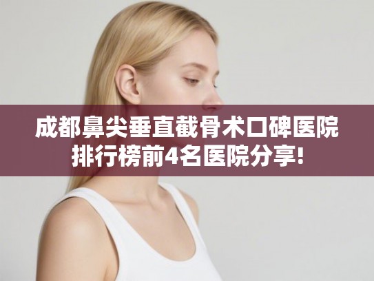 成都鼻尖垂直截骨术口碑医院排行榜前4名医院分享!