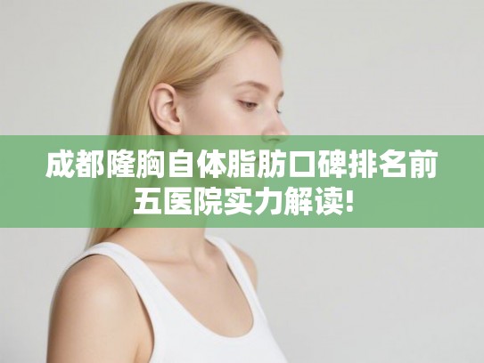 成都隆胸自体脂肪口碑排名前五医院实力解读!