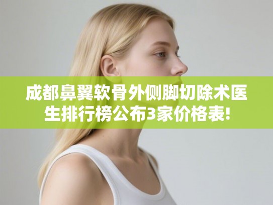 成都鼻翼软骨外侧脚切除术医生排行榜公布3家价格表!