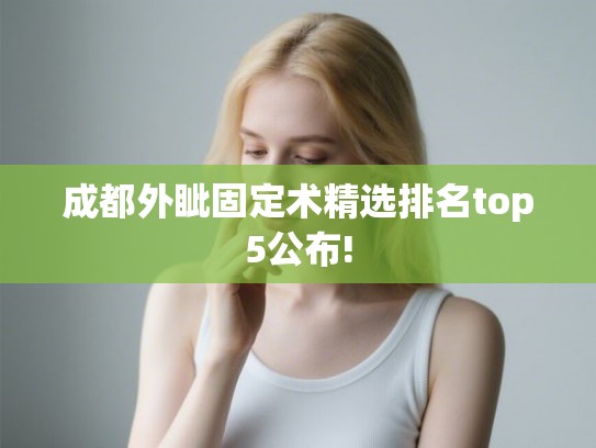 成都外眦固定术精选排名top5公布! 成都外眦固定术精选排名top5公布!