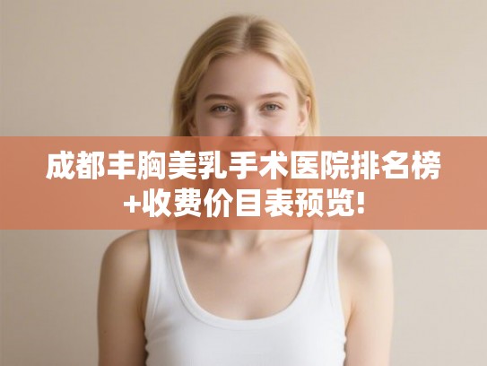 成都丰胸美乳手术医院排名榜+收费价目表预览! 成都丰胸美乳手术医院排名榜+收费价目表预览!