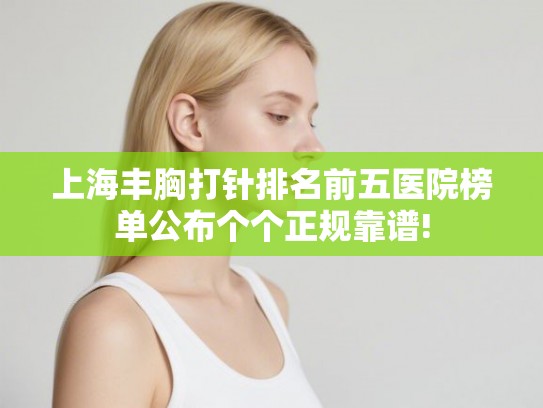 上海丰胸打针排名前五医院榜单公布个个正规靠谱!