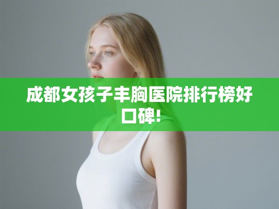 成都女孩子丰胸医院排行榜好口碑!