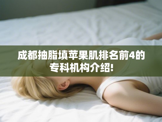 成都抽脂填苹果肌排名前4的专科机构介绍!