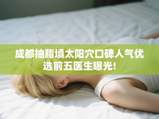 成都抽脂填太阳穴口碑人气优选前五医生曝光!