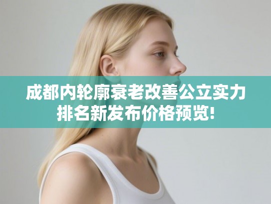 成都内轮廓衰老改善公立实力排名新发布价格预览!