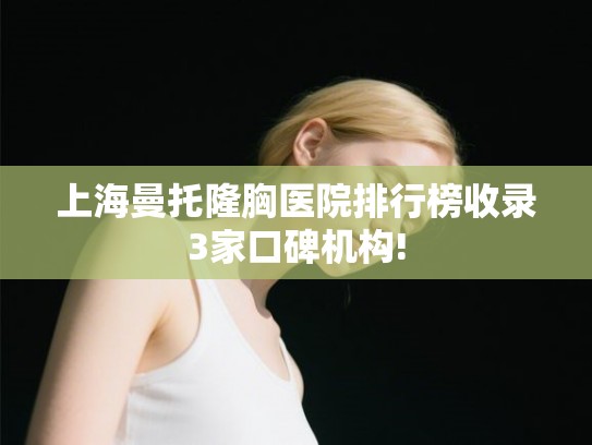 上海曼托隆胸医院排行榜收录3家口碑机构!