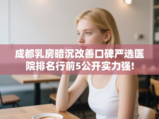 成都乳房暗沉改善口碑严选医院排名行前5公开实力强!