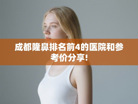 成都隆鼻排名前4的医院和参考价分享!