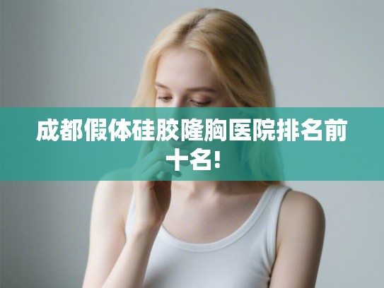 成都假体硅胶隆胸医院排名前十名!