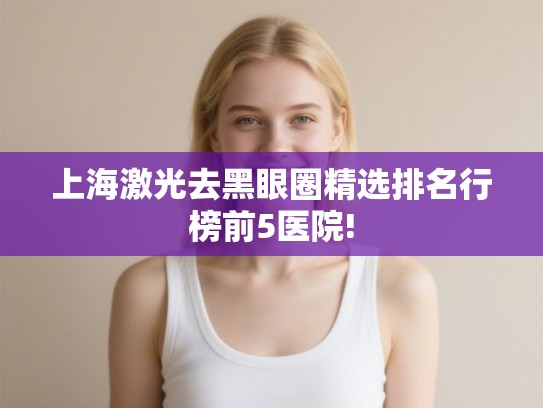 上海激光去黑眼圈精选排名行榜前5医院!