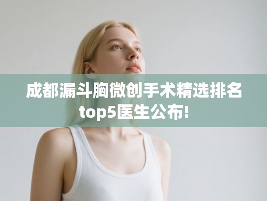 成都漏斗胸微创手术精选排名top5医生公布!
