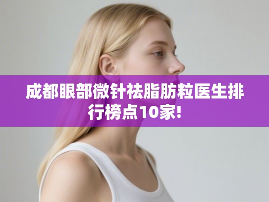 成都眼部微针祛脂肪粒医生排行榜点10家!