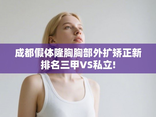 成都假体隆胸胸部外扩矫正新排名三甲VS私立!