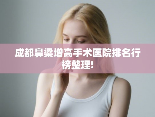 成都鼻梁增高手术医院排名行榜整理!